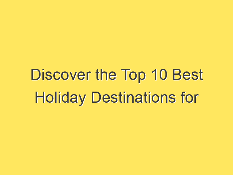 Discover the Top 10 Best Holiday Destinations for 2023