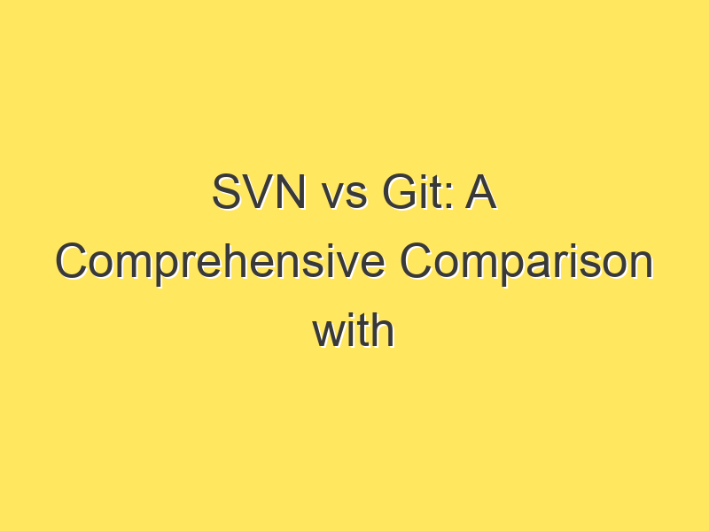 SVN vs Git: A Comprehensive Comparison with Examples :