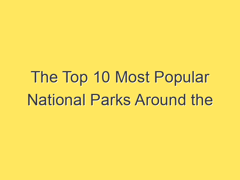 The Top 10 Most Popular National Parks Around the World