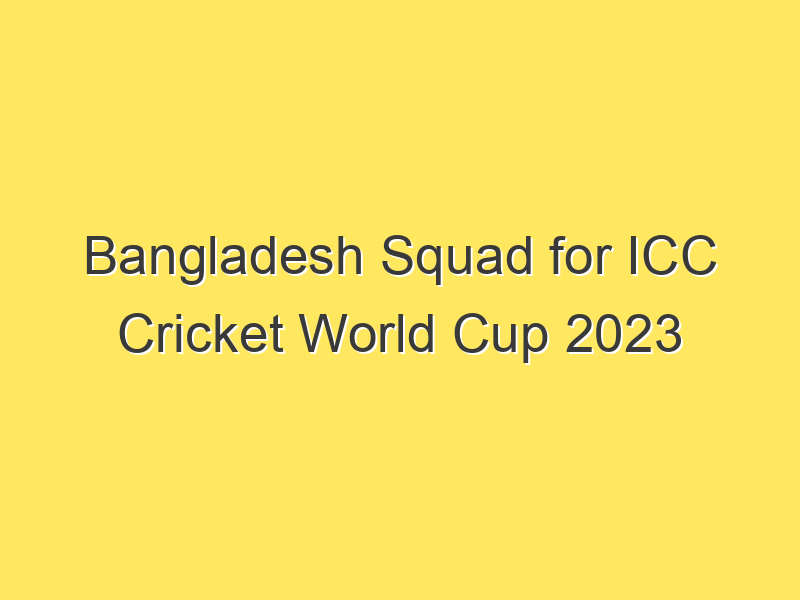 Bangladesh Squad for ICC Cricket World Cup 2023
