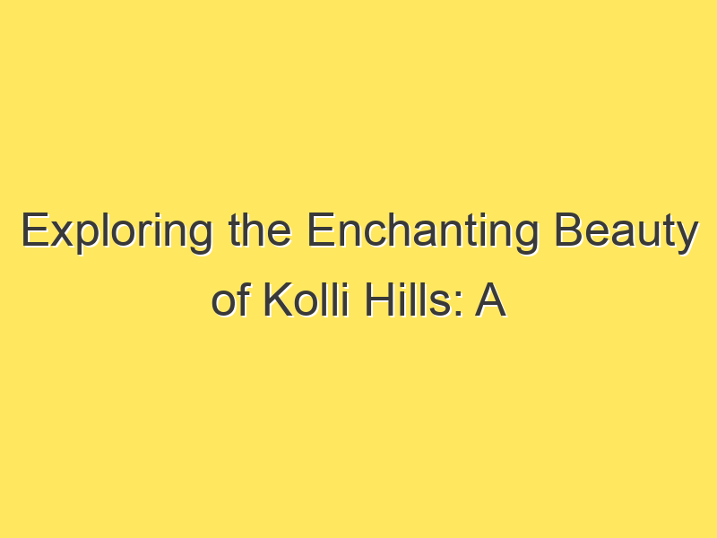 Exploring the Enchanting Beauty of Kolli Hills: A Guide to Tourist Places