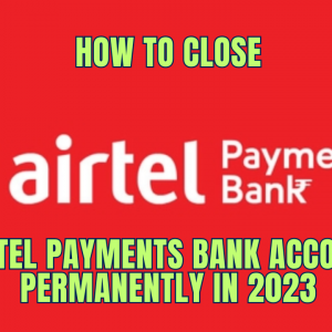 How to Close Airtel Payments Bank Account Permanently in 2023